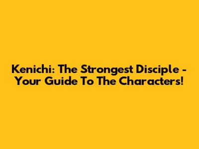 Kenichi: The Strongest Disciple - Your Guide To The Characters!
