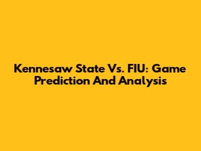 Kennesaw State Vs. FIU: Game Prediction And Analysis