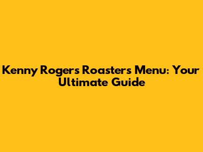 Kenny Rogers Roasters Menu: Your Ultimate Guide