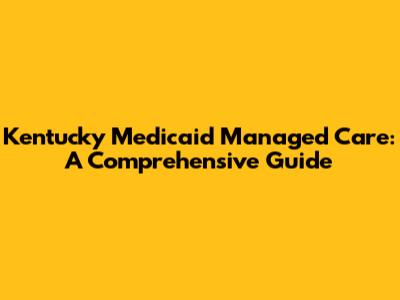 Kentucky Medicaid Managed Care: A Comprehensive Guide