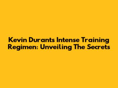 Kevin Durant's Intense Training Regimen: Unveiling The Secrets