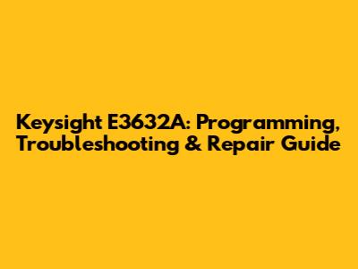 Keysight E3632A: Programming, Troubleshooting & Repair Guide