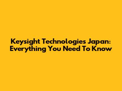 Keysight Technologies Japan: Everything You Need To Know