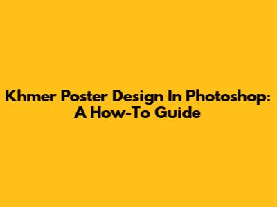 Khmer Poster Design In Photoshop: A How-To Guide