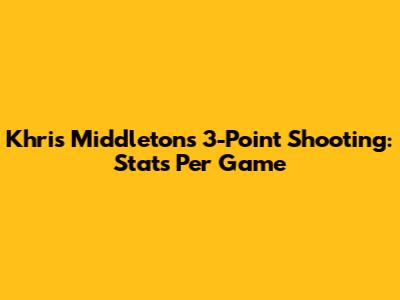 Khris Middleton's 3-Point Shooting: Stats Per Game