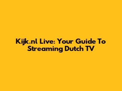 Kijk.nl Live: Your Guide To Streaming Dutch TV