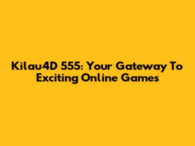 Kilau4D 555: Your Gateway To Exciting Online Games