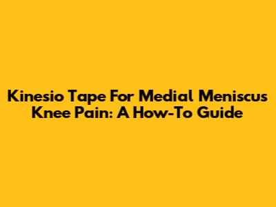Kinesio Tape For Medial Meniscus Knee Pain: A How-To Guide