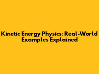 Kinetic Energy Physics: Real-World Examples Explained