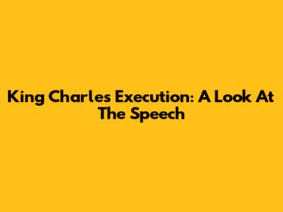 King Charles' Execution: A Look At The Speech