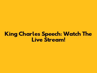 King Charles' Speech: Watch The Live Stream!