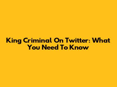 King Criminal On Twitter: What You Need To Know