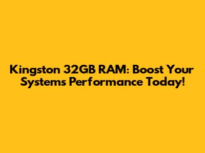 Kingston 32GB RAM: Boost Your System's Performance Today!