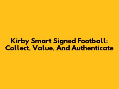 Kirby Smart Signed Football: Collect, Value, And Authenticate