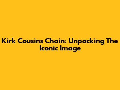 Kirk Cousins' Chain: Unpacking The Iconic Image