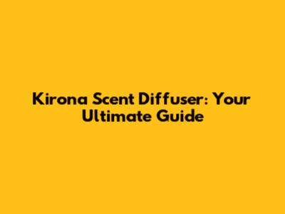 Kirona Scent Diffuser: Your Ultimate Guide