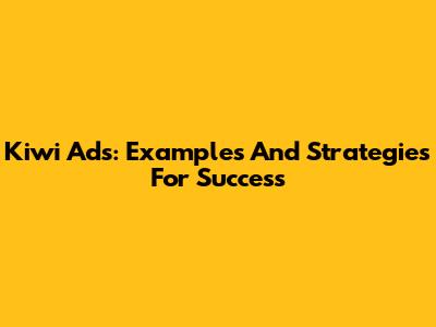 Kiwi Ads: Examples And Strategies For Success