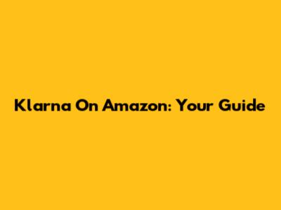 Klarna On Amazon: Your Guide