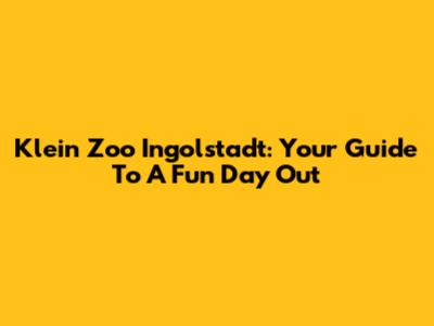 Klein Zoo Ingolstadt: Your Guide To A Fun Day Out