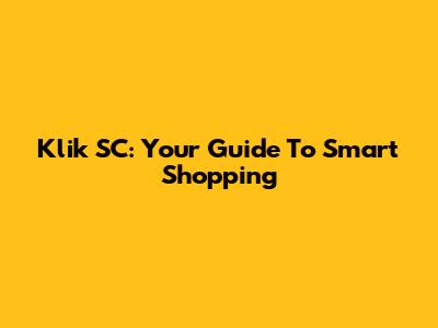 Klik SC: Your Guide To Smart Shopping