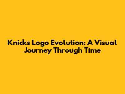 Knicks Logo Evolution: A Visual Journey Through Time