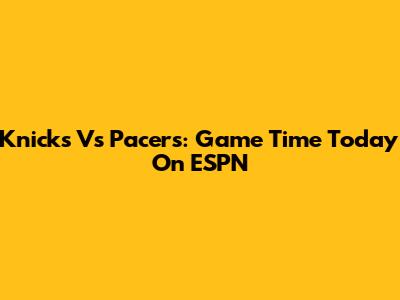 Knicks Vs Pacers: Game Time Today On ESPN