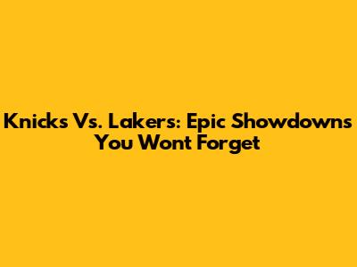 Knicks Vs. Lakers: Epic Showdowns You Won't Forget