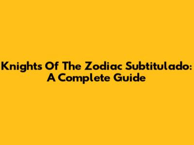 Knights Of The Zodiac Subtitulado: A Complete Guide