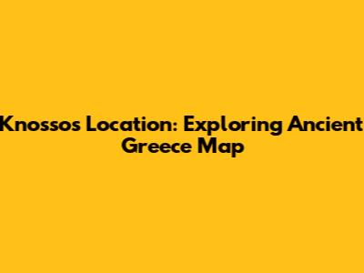 Knossos Location: Exploring Ancient Greece Map