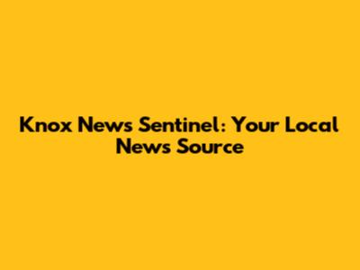 Knox News Sentinel: Your Local News Source