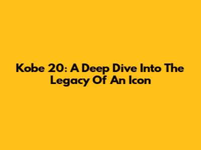 Kobe 20: A Deep Dive Into The Legacy Of An Icon