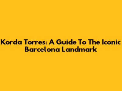 Korda Torres: A Guide To The Iconic Barcelona Landmark
