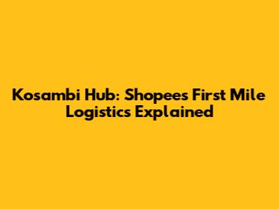 Kosambi Hub: Shopee's First Mile Logistics Explained