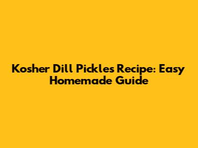 Kosher Dill Pickles Recipe: Easy Homemade Guide