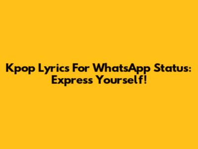 Kpop Lyrics For WhatsApp Status: Express Yourself!