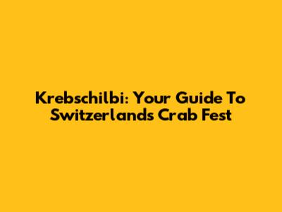 Krebschilbi: Your Guide To Switzerland's Crab Fest