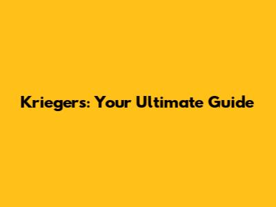 Kriegers: Your Ultimate Guide