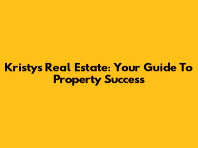 Kristy's Real Estate: Your Guide To Property Success