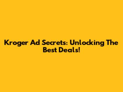 Kroger Ad Secrets: Unlocking The Best Deals!