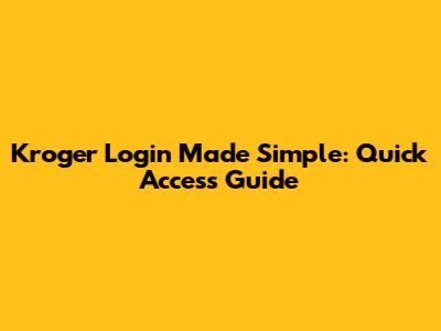 Kroger Login Made Simple: Quick Access Guide