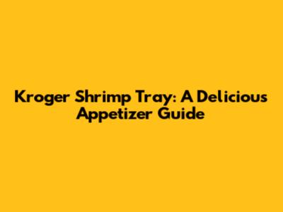 Kroger Shrimp Tray: A Delicious Appetizer Guide