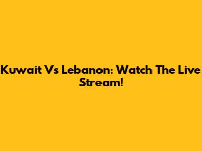 Kuwait Vs Lebanon: Watch The Live Stream!