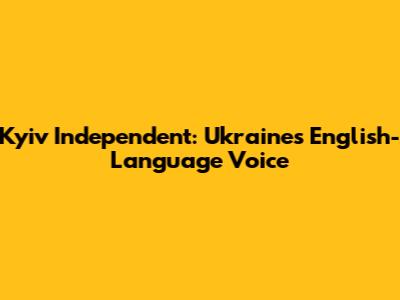 Kyiv Independent: Ukraine's English-Language Voice