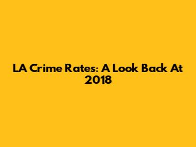 LA Crime Rates: A Look Back At 2018