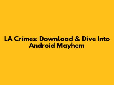 LA Crimes: Download & Dive Into Android Mayhem