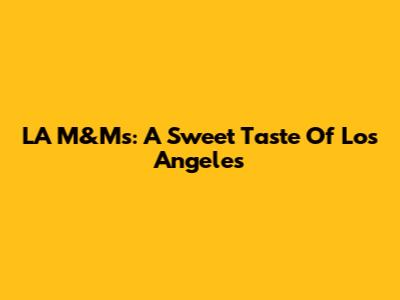 LA M&Ms: A Sweet Taste Of Los Angeles