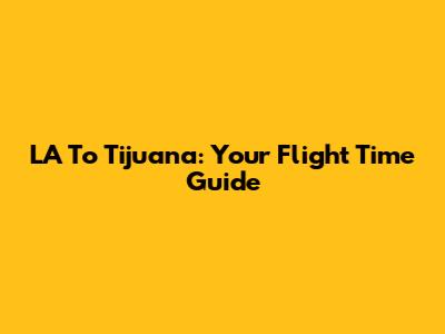 LA To Tijuana: Your Flight Time Guide