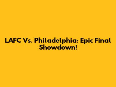 LAFC Vs. Philadelphia: Epic Final Showdown!