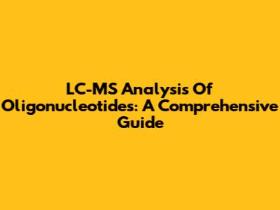 LC-MS Analysis Of Oligonucleotides: A Comprehensive Guide