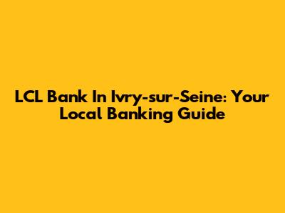 LCL Bank In Ivry-sur-Seine: Your Local Banking Guide